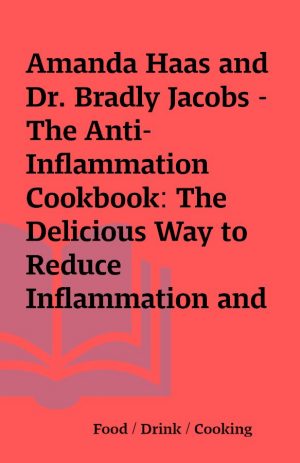 Amanda Haas and Dr. Bradly Jacobs – The Anti-Inflammation Cookbook: The Delicious Way to Reduce Inflammation and Stay Healthy