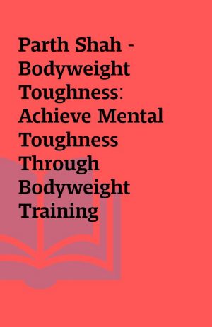 Parth Shah – Bodyweight Toughness: Achieve Mental Toughness Through Bodyweight Training