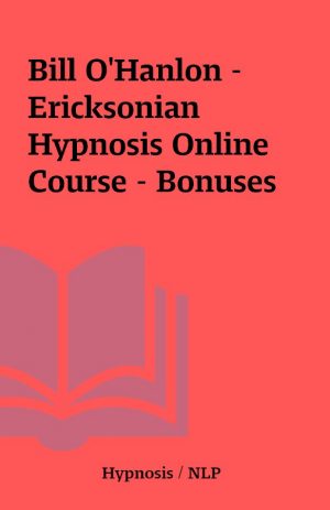 Bill O’Hanlon – Ericksonian Hypnosis Online Course – Bonuses