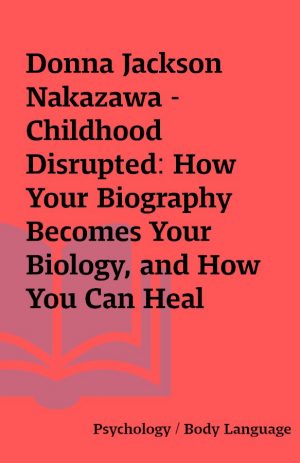 Donna Jackson Nakazawa – Childhood Disrupted: How Your Biography Becomes Your Biology, and How You Can Heal