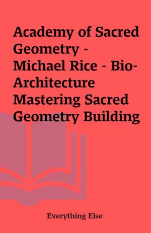 Academy of Sacred Geometry –  Michael Rice – Bio-Architecture Mastering Sacred Geometry Building