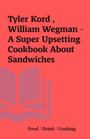 Tyler Kord , William Wegman – A Super Upsetting Cookbook About Sandwiches