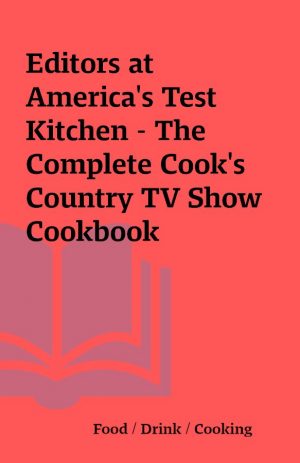 Editors at America’s Test Kitchen – The Complete Cook’s Country TV Show Cookbook