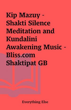 Kip Mazuy – Shakti Silence Meditation and Kundalini Awakening Music – Bliss.com Shaktipat GB