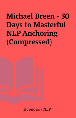 Michael Breen – 30 Days to Masterful NLP Anchoring (Compressed)