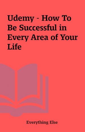 Udemy – How To Be Successful in Every Area of Your Life