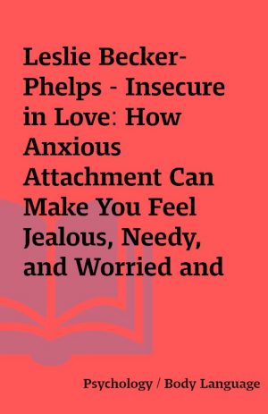 Leslie Becker-Phelps – Insecure in Love: How Anxious Attachment Can Make You Feel Jealous, Needy, and Worried and What You Can Do About It