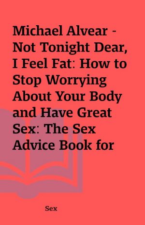 Michael Alvear – Not Tonight Dear, I Feel Fat: How to Stop Worrying About Your Body and Have Great Sex: The Sex Advice Book for Women with Body Image Issues