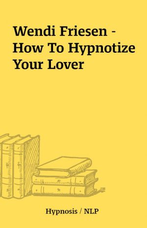 Wendi Friesen – How To Hypnotize Your Lover