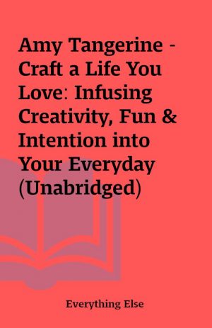 Amy Tangerine – Craft a Life You Love: Infusing Creativity, Fun & Intention into Your Everyday (Unabridged)