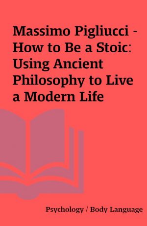 Massimo Pigliucci – How to Be a Stoic: Using Ancient Philosophy to Live a Modern Life