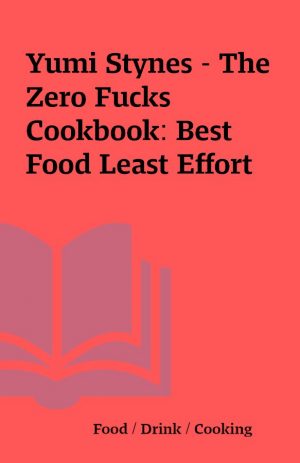 Yumi Stynes – The Zero Fucks Cookbook: Best Food Least Effort