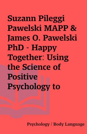 Suzann Pileggi Pawelski MAPP & James O. Pawelski PhD – Happy Together: Using the Science of Positive Psychology to Build Love That Lasts