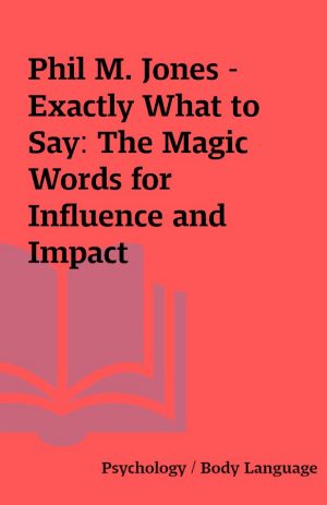 Phil M. Jones – Exactly What to Say: The Magic Words for Influence and Impact