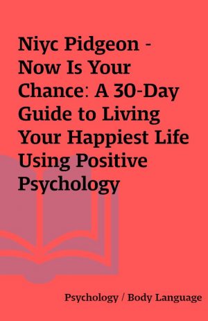 Niyc Pidgeon – Now Is Your Chance: A 30-Day Guide to Living Your Happiest Life Using Positive Psychology