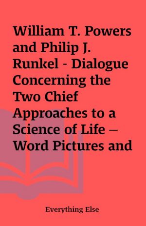 William T. Powers and Philip J. Runkel – Dialogue Concerning the Two Chief Approaches to a Science of Life —Word Pictures and Correlations versus Working Models