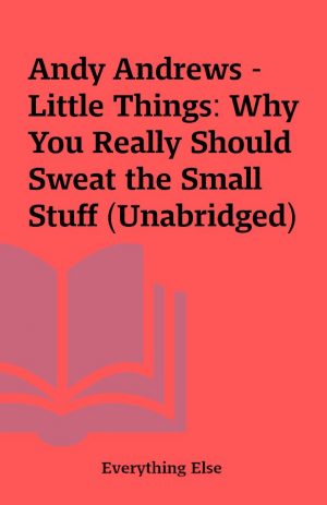 Andy Andrews – Little Things: Why You Really Should Sweat the Small Stuff (Unabridged)