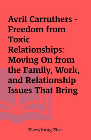 Avril Carruthers – Freedom from Toxic Relationships: Moving On from the Family, Work, and Relationship Issues That Bring You Down (Unabridged)