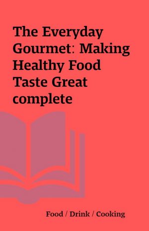 The Everyday Gourmet: Making Healthy Food Taste Great  complete