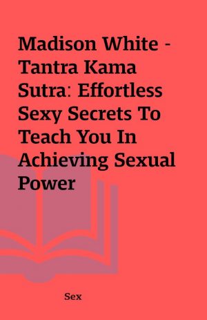 Madison White – Tantra Kama Sutra: Effortless Sexy Secrets To Teach You In Achieving Sexual Power