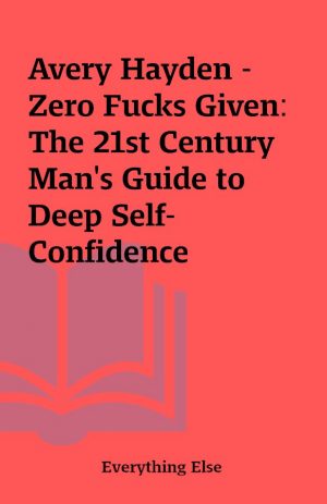 Avery Hayden – Zero Fucks Given: The 21st Century Man’s Guide to Deep Self-Confidence