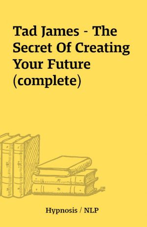 Tad James – The Secret Of Creating Your Future (complete)