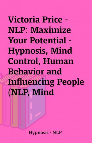 Victoria Price – NLP: Maximize Your Potential – Hypnosis, Mind Control, Human Behavior and Influencing People (NLP, Mind Control, Human Behavior)