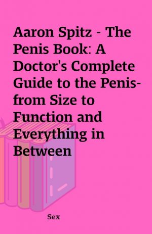 Aaron Spitz – The Penis Book: A Doctor’s Complete Guide to the Penis-from Size to Function and Everything in Between