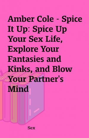 Amber Cole – Spice It Up: Spice Up Your Sex Life, Explore Your Fantasies and Kinks, and Blow Your Partner’s Mind