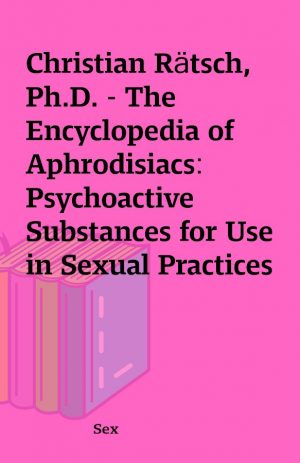 Christian Rätsch, Ph.D. – The Encyclopedia of Aphrodisiacs: Psychoactive Substances for Use in Sexual Practices