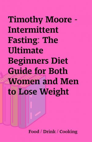 Timothy Moore – Intermittent Fasting: The Ultimate Beginners Diet Guide for Both Women and Men to Lose Weight and Burn Fat with the Secret of Clean Eating (Unabridged)