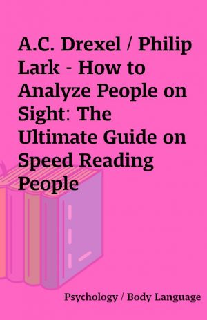 A.C. Drexel / Philip Lark – How to Analyze People on Sight: The Ultimate Guide on Speed Reading People