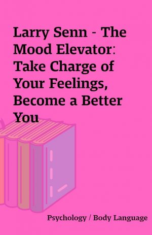 Larry Senn – The Mood Elevator: Take Charge of Your Feelings, Become a Better You