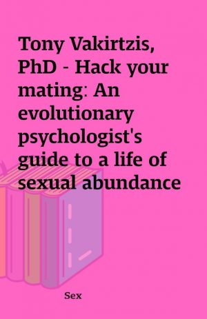 Tony Vakirtzis, PhD – Hack your mating: An evolutionary psychologist’s guide to a life of sexual abundance