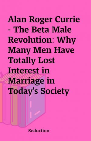 Alan Roger Currie – The Beta Male Revolution: Why Many Men Have Totally Lost Interest in Marriage in Today’s Society