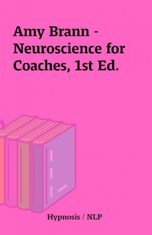 Amy Brann – Neuroscience for Coaches, 1st Ed.