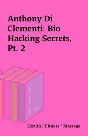 Anthony Di Clementi: Bio Hacking Secrets, Pt. 2