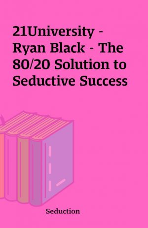 21University – Ryan Black – The 80/20 Solution to Seductive Success