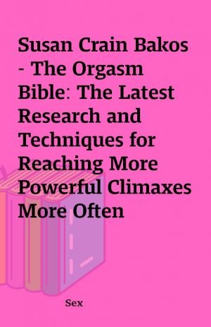 Susan Crain Bakos – The Orgasm Bible: The Latest Research and Techniques for Reaching More Powerful Climaxes More Often