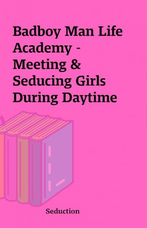 Badboy Man Life Academy –  Meeting & Seducing Girls During Daytime