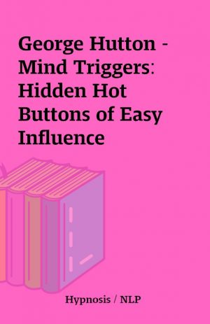 George Hutton – Mind Triggers: Hidden Hot Buttons of Easy Influence