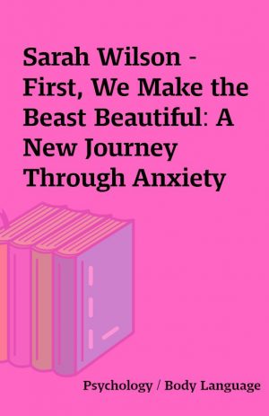 Sarah Wilson – First, We Make the Beast Beautiful: A New Journey Through Anxiety