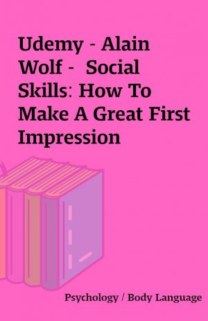 Udemy – Alain Wolf –  Social Skills: How To Make A Great First Impression