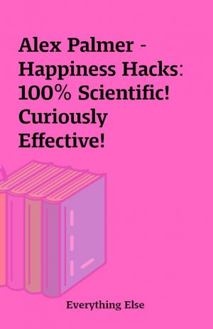 Alex Palmer – Happiness Hacks: 100% Scientific! Curiously Effective!