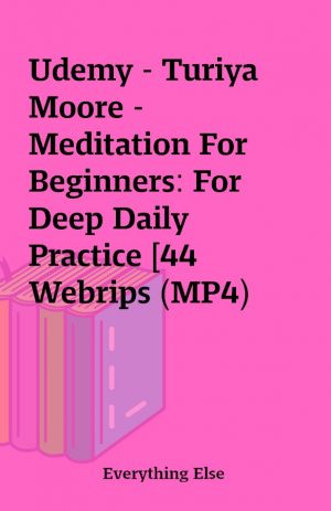 Udemy – Turiya Moore – Meditation For Beginners: For Deep Daily Practice [44 Webrips (MP4)