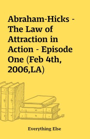 Abraham-Hicks – The Law of Attraction in Action – Episode One (Feb 4th, 2006,LA)