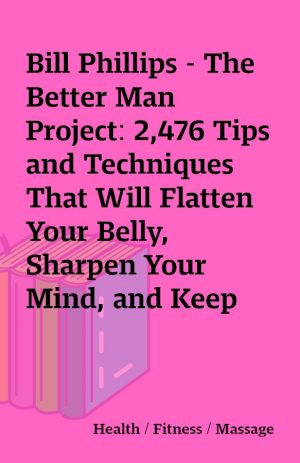 Bill Phillips – The Better Man Project: 2,476 Tips and Techniques That Will Flatten Your Belly, Sharpen Your Mind, and Keep You Healthy and Happy for Life! (Unabridged)