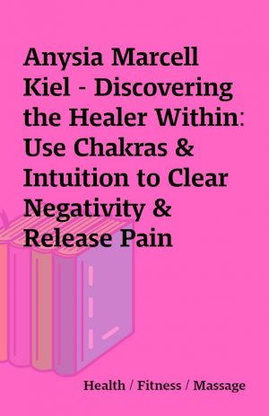 Anysia Marcell Kiel – Discovering the Healer Within: Use Chakras & Intuition to Clear Negativity & Release Pain