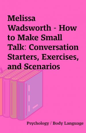 Melissa Wadsworth – How to Make Small Talk: Conversation Starters, Exercises, and Scenarios