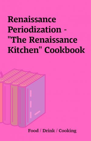 Renaissance Periodization – “The Renaissance Kitchen” Cookbook